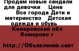 Продам новые сандали для девочки  › Цена ­ 3 500 - Все города Дети и материнство » Детская одежда и обувь   . Кемеровская обл.,Кемерово г.